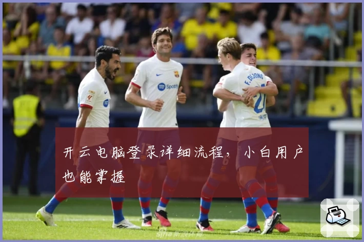 开云电脑登录详细流程，小白用户也能掌握