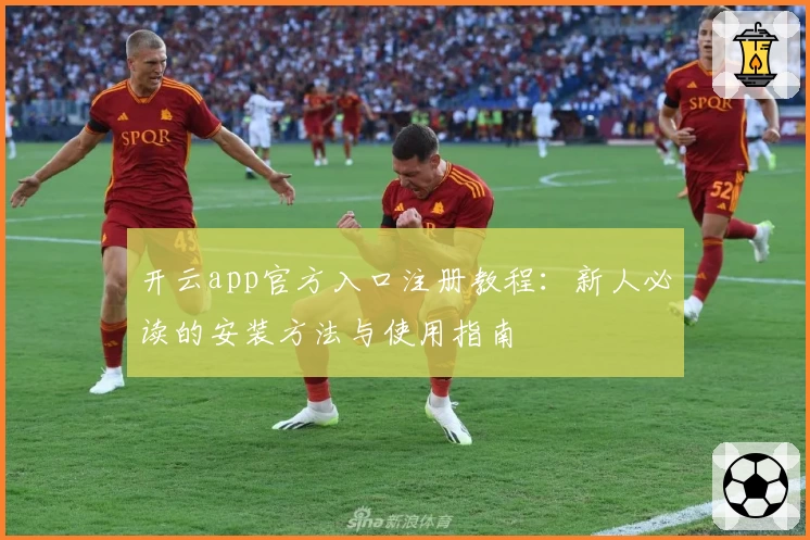 开云app官方入口注册教程：新人必读的安装方法与使用指南