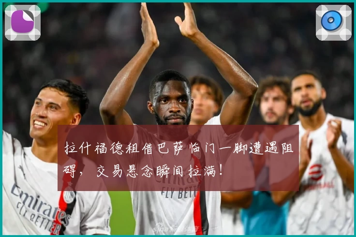 拉什福德租借巴萨临门一脚遭遇阻碍，交易悬念瞬间拉满！