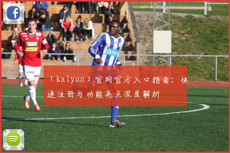 「kaiyun」官网官方入口指南：快速注册与功能亮点深度解析