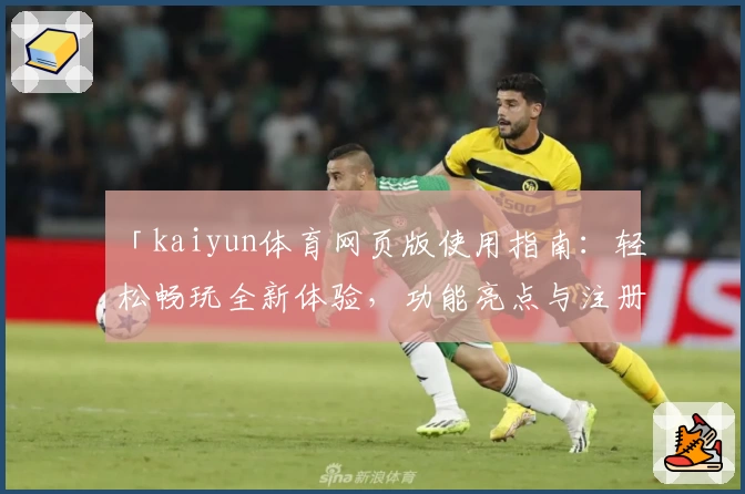 「kaiyun体育网页版使用指南：轻松畅玩全新体验，功能亮点与注册教程详解」