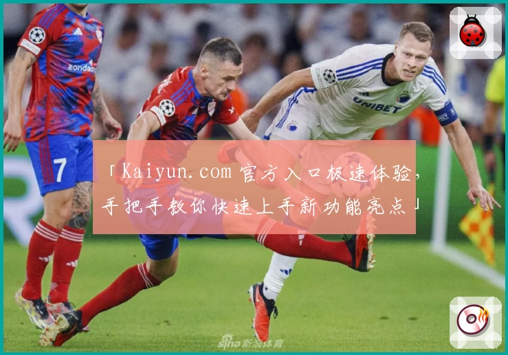 「Kaiyun.com 官方入口极速体验，手把手教你快速上手新功能亮点」