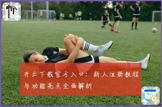 开云下载官方入口：新人注册教程与功能亮点全面解析