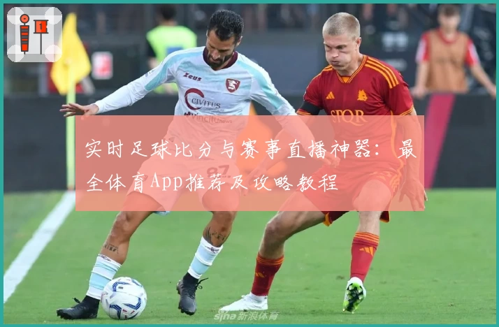 实时足球比分与赛事直播神器:最全体育App推荐及攻略教程
