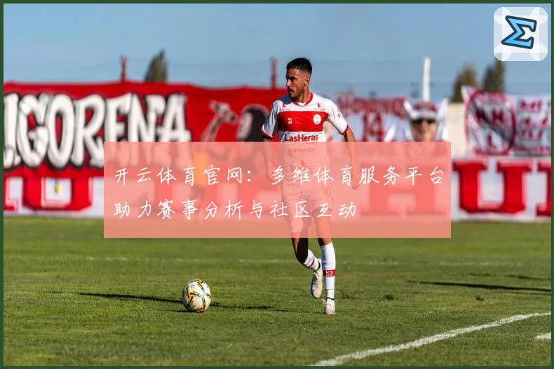 开云体育官网:多维体育服务平台助力赛事分析与社区互动