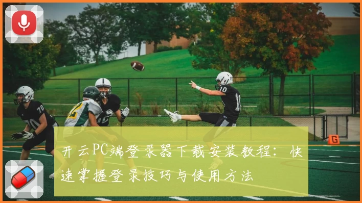 开云PC端登录器下载安装教程：快速掌握登录技巧与使用方法