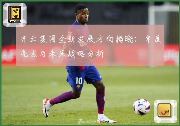 开云集团全新发展方向揭晓：年度亮点与未来战略分析