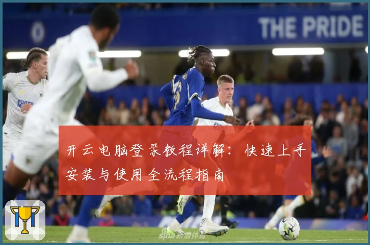 开云电脑登录教程详解：快速上手安装与使用全流程指南