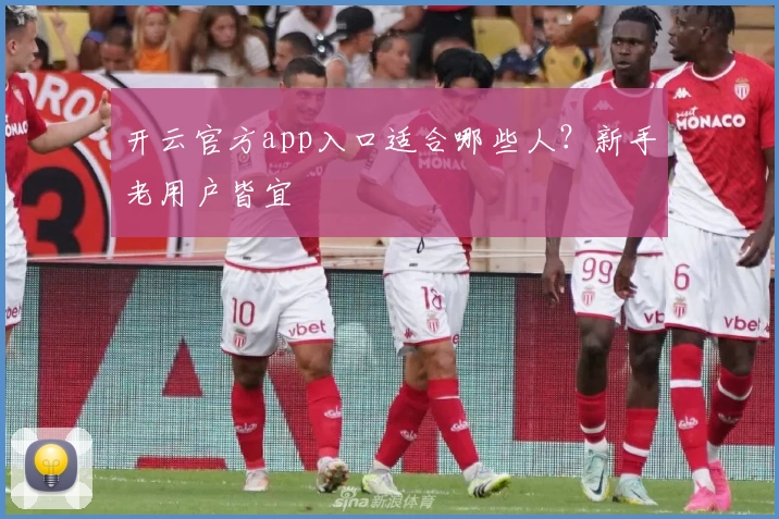 开云官方app入口适合哪些人?新手老用户皆宜