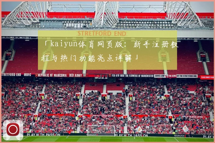 「kaiyun体育网页版：新手注册教程与热门功能亮点详解」