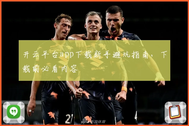 开云平台app下载新手避坑指南,下载前必看内容
