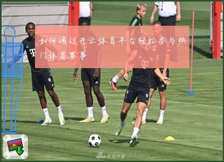 如何通过开云体育平台轻松参与热门体育赛事