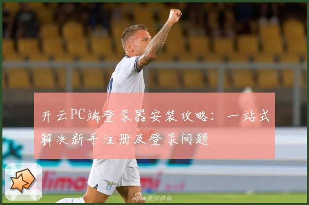 开云PC端登录器安装攻略：一站式解决新手注册及登录问题
