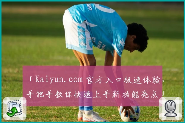 「Kaiyun.com 官方入口极速体验，手把手教你快速上手新功能亮点」