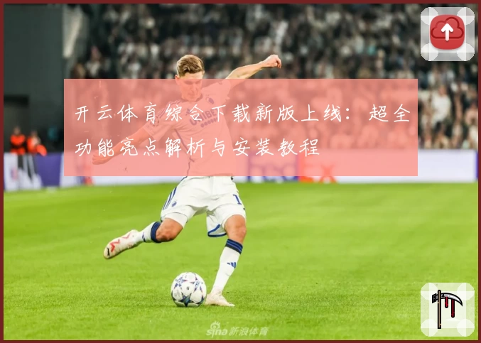 开云体育综合下载新版上线：超全功能亮点解析与安装教程