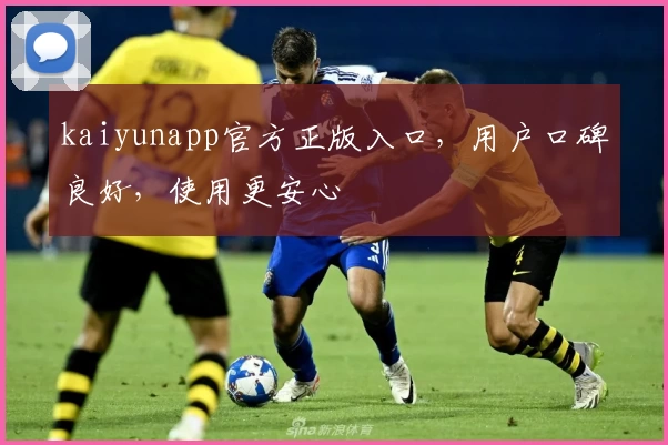 kaiyunapp官方正版入口，用户口碑良好，使用更安心
