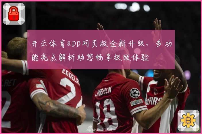 开云体育app网页版全新升级，多功能亮点解析助您畅享极致体验