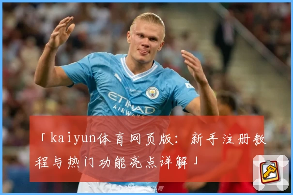 「kaiyun体育网页版：新手注册教程与热门功能亮点详解」
