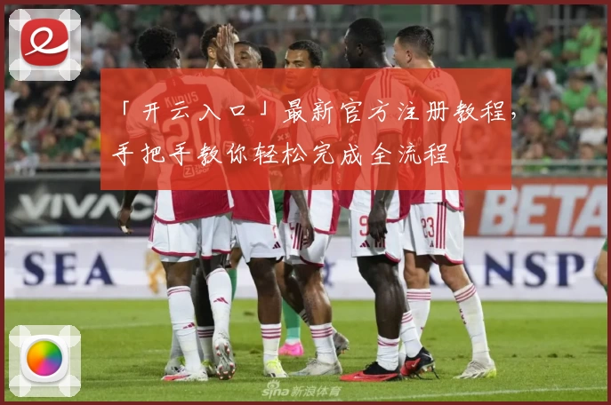 「开云入口」最新官方注册教程，手把手教你轻松完成全流程