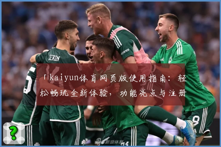 「kaiyun体育网页版使用指南：轻松畅玩全新体验，功能亮点与注册教程详解」