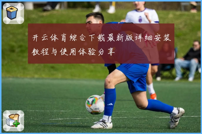 开云体育综合下载最新版详细安装教程与使用体验分享
