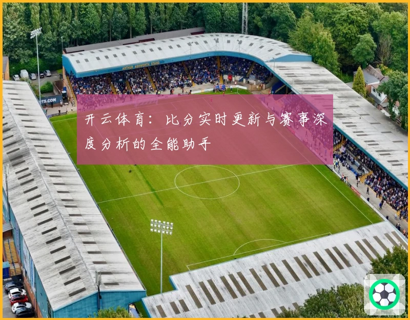 开云体育:比分实时更新与赛事深度分析的全能助手