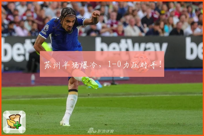 苏州半场爆冷，1-0力压对手！