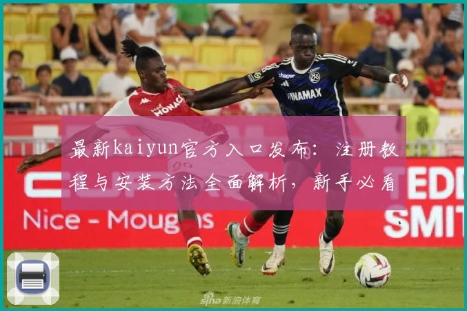 最新kaiyun官方入口发布：注册教程与安装方法全面解析，新手必看指南