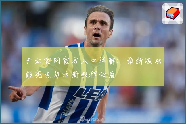 开云官网官方入口详解：最新版功能亮点与注册教程必看