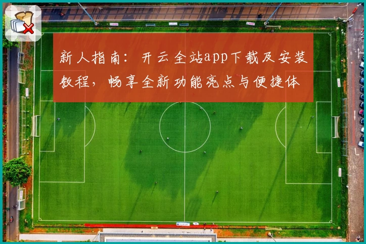新人指南：开云全站app下载及安装教程，畅享全新功能亮点与便捷体验