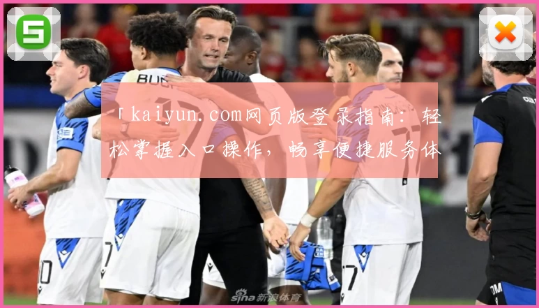 「kaiyun.com网页版登录指南:轻松掌握入口操作,畅享便捷服务体验」