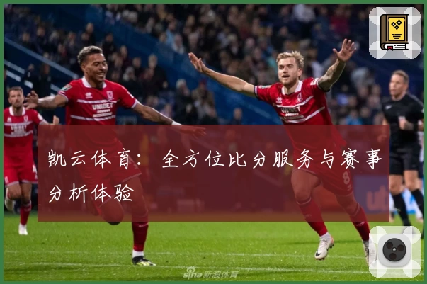 凯云体育:全方位比分服务与赛事分析体验