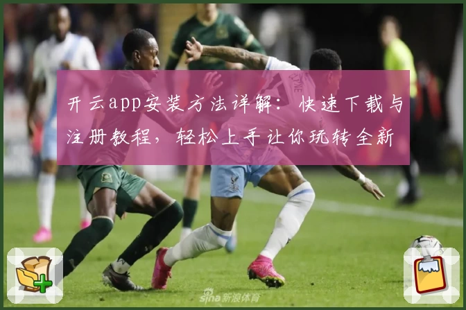 开云app安装方法详解：快速下载与注册教程，轻松上手让你玩转全新功能亮点
