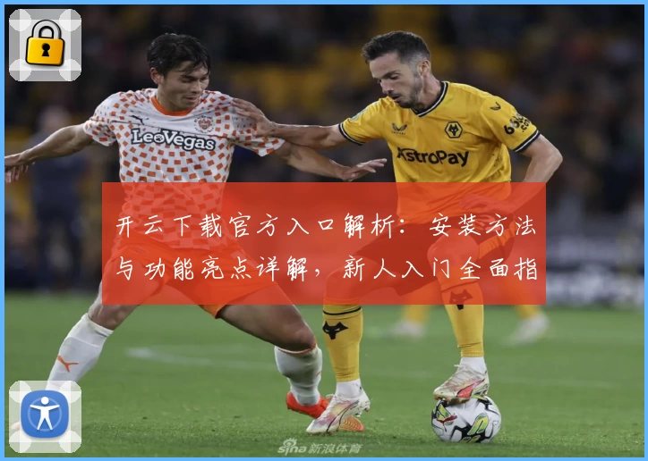 开云下载官方入口解析：安装方法与功能亮点详解，新人入门全面指南