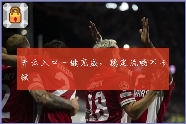 开云入口一键完成,稳定流畅不卡顿