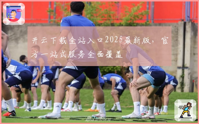 开云下载全站入口2025最新版,官方一站式服务全面覆盖