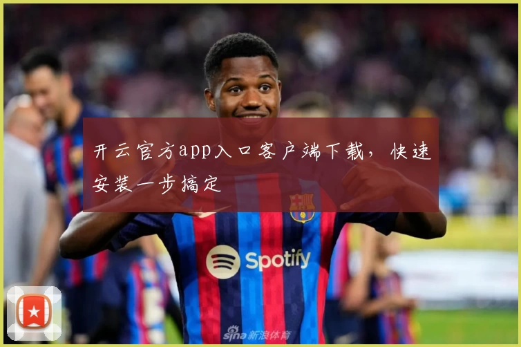 开云官方app入口客户端下载，快速安装一步搞定