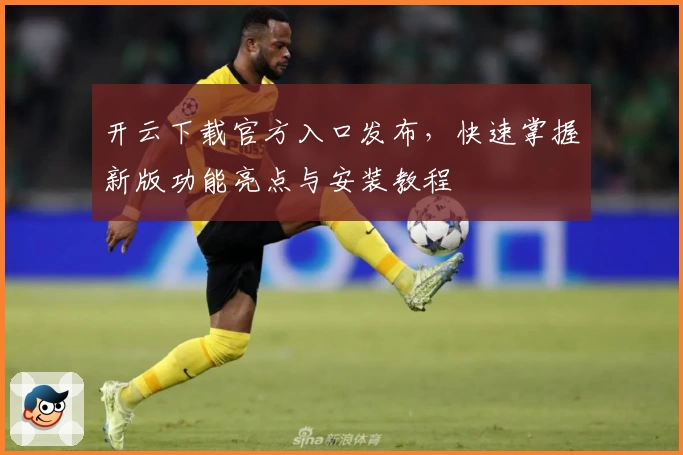 开云下载官方入口发布,快速掌握新版功能亮点与安装教程