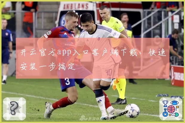 开云官方app入口客户端下载，快速安装一步搞定