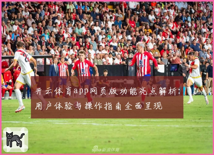 开云体育app网页版功能亮点解析：用户体验与操作指南全面呈现