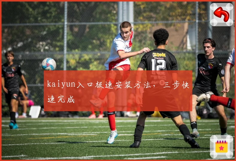 kaiyun入口极速安装方法，三步快速完成