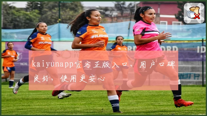kaiyunapp官方正版入口，用户口碑良好，使用更安心