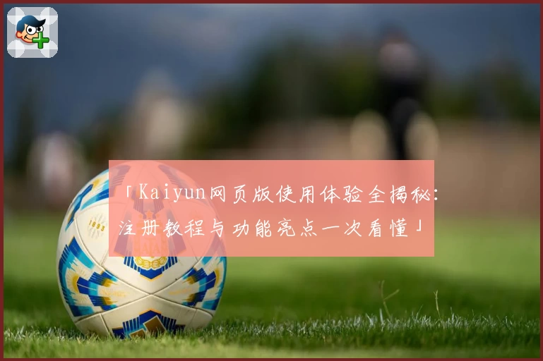 「Kaiyun网页版使用体验全揭秘：注册教程与功能亮点一次看懂」
