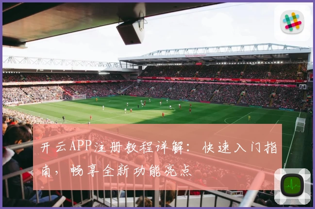 开云APP注册教程详解:快速入门指南,畅享全新功能亮点