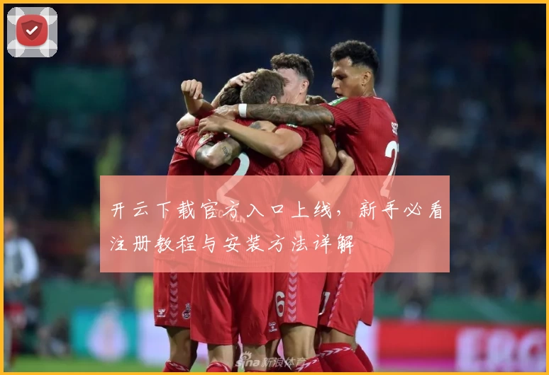 开云下载官方入口上线，新手必看注册教程与安装方法详解