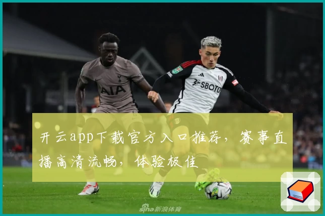 开云app下载官方入口推荐，赛事直播高清流畅，体验极佳