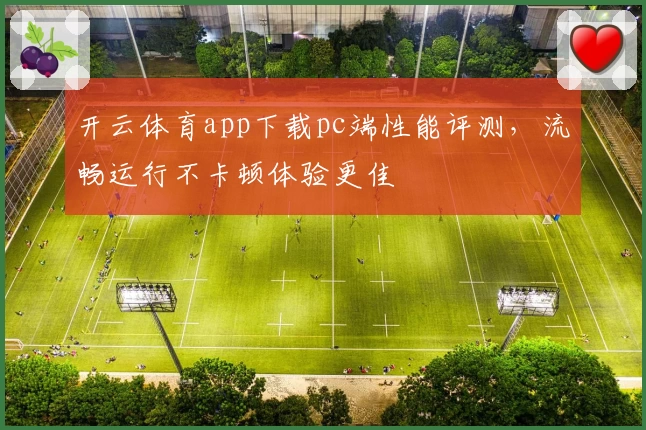 开云体育app下载pc端性能评测，流畅运行不卡顿体验更佳