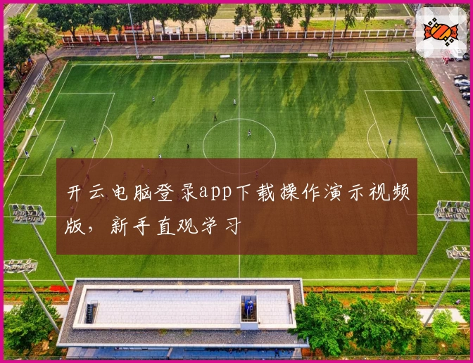 开云电脑登录app下载操作演示视频版，新手直观学习