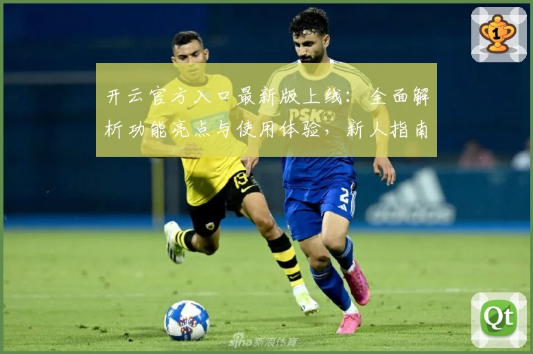 开云官方入口最新版上线：全面解析功能亮点与使用体验，新人指南轻松上手