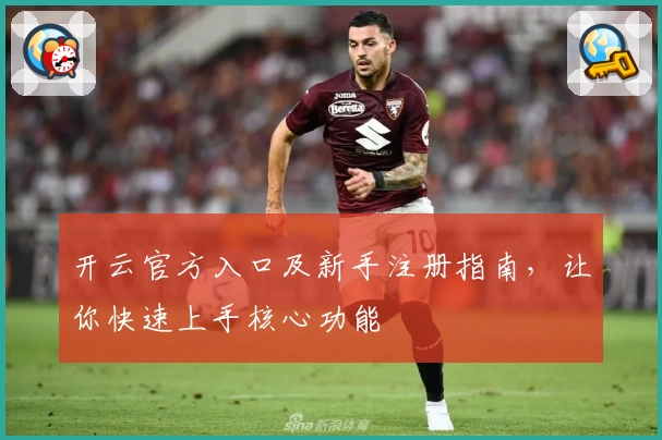 开云官方入口及新手注册指南，让你快速上手核心功能